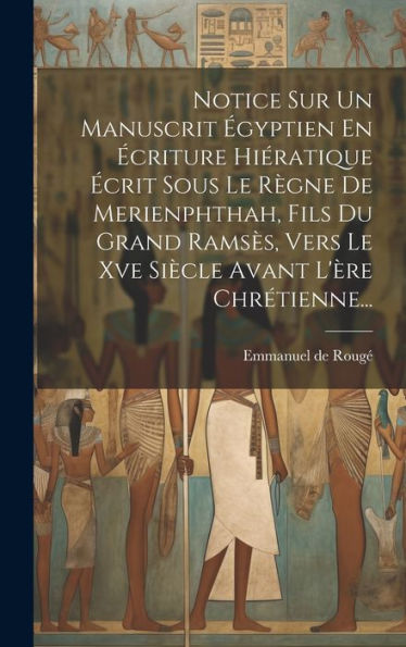 Notice Sur Un Manuscrit Égyptien En Écriture Hiératique Écrit Sous Le Règne De Merienphthah, Fils Du Grand Ramsès, Vers Le Xve Siècle Avant L'Ère Chrétienne... (French Edition)