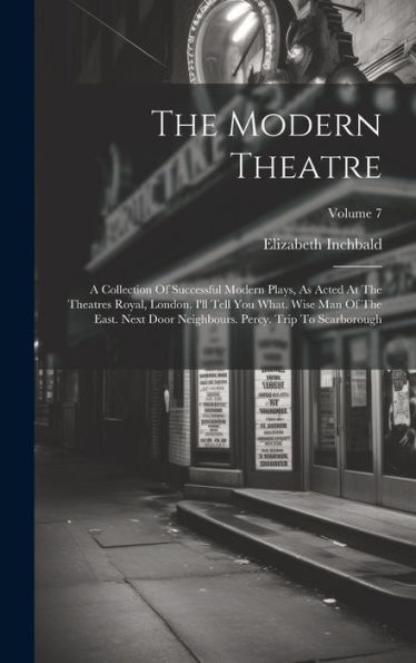 The Modern Theatre: A Collection Of Successful Modern Plays, As Acted At The Theatres Royal, London. I'Ll Tell You What. Wise Man Of The East. Next ... Percy. Trip To Scarborough; Volume 7