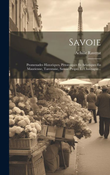 Savoie: Promenades Historiques, Pittoresques Et Artistiques En Maurienne, Tarentaise, Savoie-Propre Et Chautagne... (French Edition)