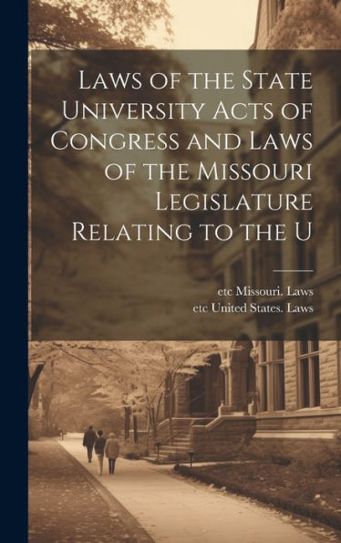 Laws Of The State University Acts Of Congress And Laws Of The Missouri Legislature Relating To The U - 9781020634451