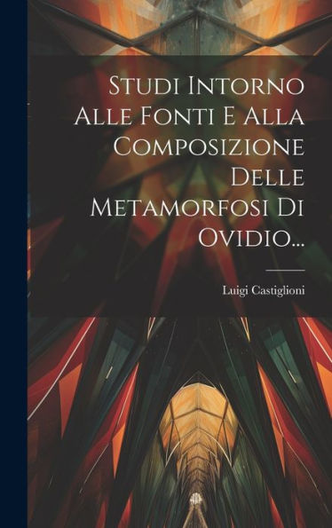 Studi Intorno Alle Fonti E Alla Composizione Delle Metamorfosi Di Ovidio... (Italian Edition)