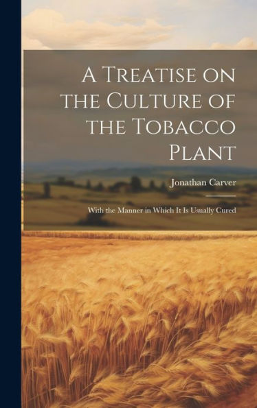 A Treatise On The Culture Of The Tobacco Plant; With The Manner In Which It Is Usually Cured