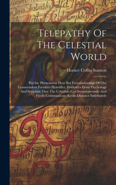 Telepathy Of The Celestial World: Psychic Phenomena Here But Foreshadowings Of Our Transcendent Faculties Hereafter. Evidences From Psychology And ... Communicate Across Distance Indefinitely