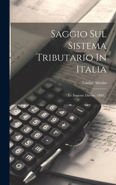 Saggio Sul Sistema Tributario In Italia: Le Imposte Dirette. 1883... (Italian Edition)