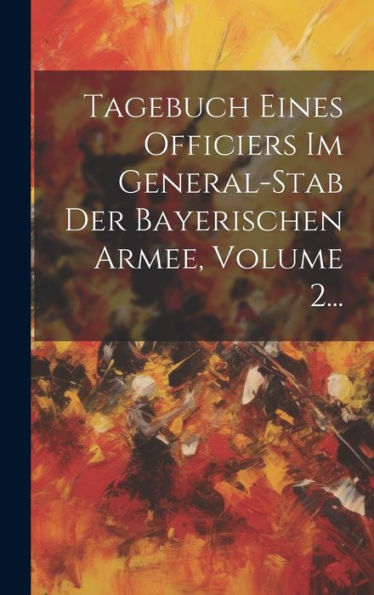 Tagebuch Eines Officiers Im General-Stab Der Bayerischen Armee, Volume 2... (Japanese Edition)