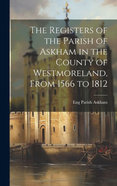 The Registers Of The Parish Of Askham In The County Of Westmoreland, From 1566 To 1812