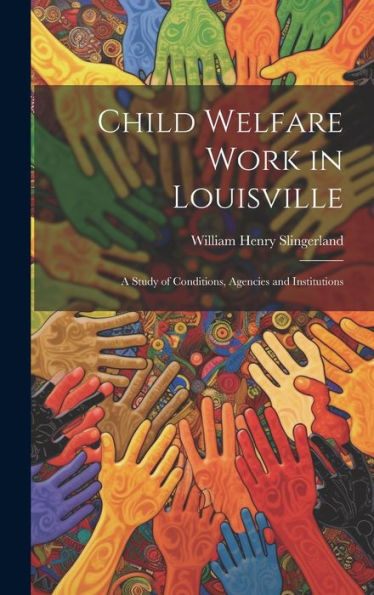 Child Welfare Work In Louisville: A Study Of Conditions, Agencies And Institutions