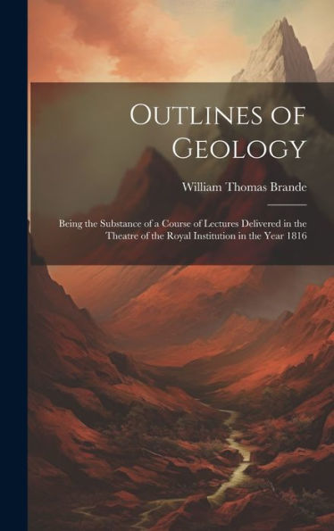 Outlines Of Geology: Being The Substance Of A Course Of Lectures Delivered In The Theatre Of The Royal Institution In The Year 1816