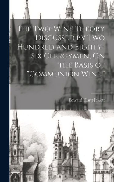 The Two-Wine Theory Discussed By Two Hundred And Eighty-Six Clergymen, On The Basis Of "Communion Wine."