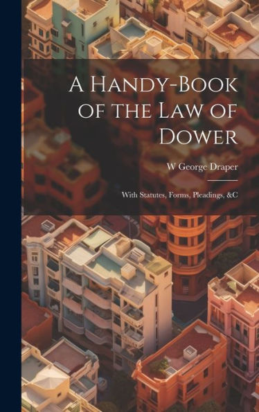 A Handy-Book Of The Law Of Dower: With Statutes, Forms, Pleadings, &C