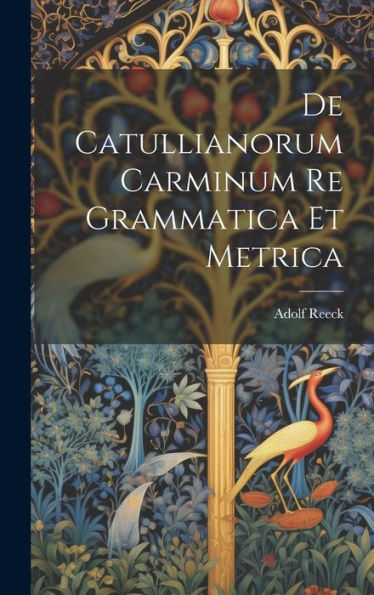 De Catullianorum Carminum Re Grammatica Et Metrica (Latin Edition)