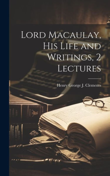 Lord Macaulay, His Life And Writings, 2 Lectures - 9781020640070