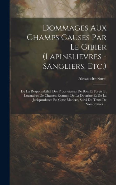 Dommages Aux Champs Causes Par Le Gibier (Lapinslievres - Sangliers, Etc.): De La Responsabilité Des Proprietaires De Bois Et Forets Et Locataires De ... Du Texte De Nombreuses ... (French Edition) - 9781020640360