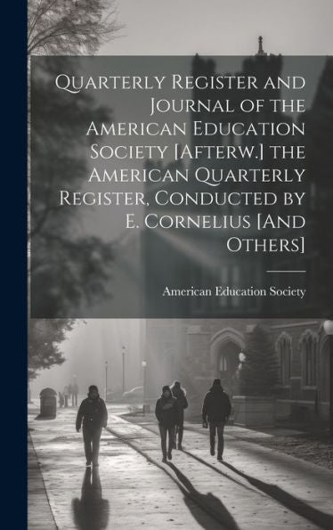 Quarterly Register And Journal Of The American Education Society [Afterw.] The American Quarterly Register, Conducted By E. Cornelius [And Others] - 9781020640445