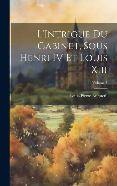 L'Intrigue Du Cabinet, Sous Henri Iv Et Louis Xiii; Volume 3 (French Edition) - 9781020640735