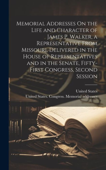 Memorial Addresses On The Life And Character Of James P. Walker, A Representative From Missouri, Delivered In The House Of Representatives And In The Senate, Fifty-First Congress, Second Session - 9781020641206