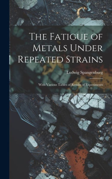 The Fatigue Of Metals Under Repeated Strains: With Various Tables Of Results Of Experiments - 9781020641404