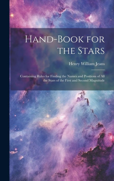 Hand-Book For The Stars: Containing Rules For Finding The Names And Positions Of All The Stars Of The First And Second Magnitude - 9781020642036