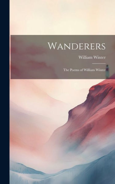 Wanderers: The Poems Of William Winter - 9781020642586