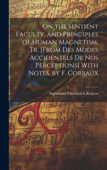 On The Sentient Faculty, And Principles Of Human Magnetism, Tr. [From Des Modes Accidentels De Nos Perceptions] With Notes, By F. Corbaux