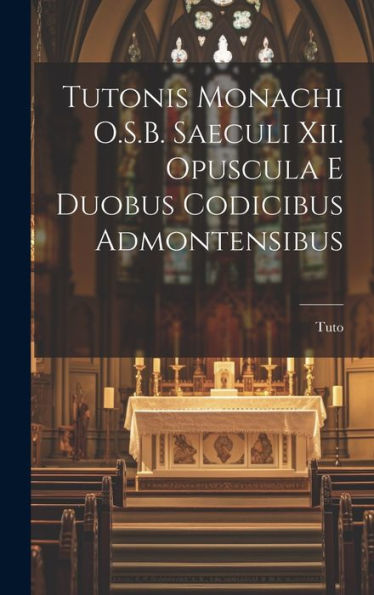 Tutonis Monachi O.S.B. Saeculi Xii. Opuscula E Duobus Codicibus Admontensibus (Latin Edition)