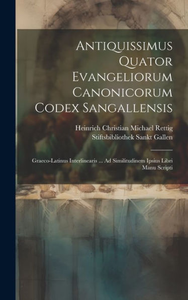 Antiquissimus Quator Evangeliorum Canonicorum Codex Sangallensis: Graeco-Latinus Interlinearis ... Ad Similitudinem Ipsius Libri Manu Scripti (Latin Edition)