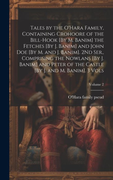 Tales By The O'Hara Family, Containing Crohoore Of The Bill-Hook [By M. Banim] The Fetches [By J. Banim] And John Doe [By M. And J. Banim]. 2Nd Ser., ... Castle [By J. And M. Banim]. 3 Vols; Volume 2