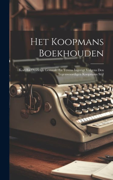 Het Koopmans Boekhouden: Kort En Duidelijk Gemaakt En Tevens Ingerigt Volgens Den Tegenwoordigen Koopmans Stijl (Dutch Edition)