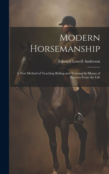 Modern Horsemanship: A New Method Of Teaching Riding And Training By Means Of Pictures From The Life