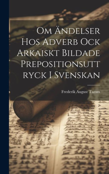 Om Ändelser Hos Adverb Ock Arkaiskt Bildade Prepositionsuttryck I Svenskan (Swedish Edition)