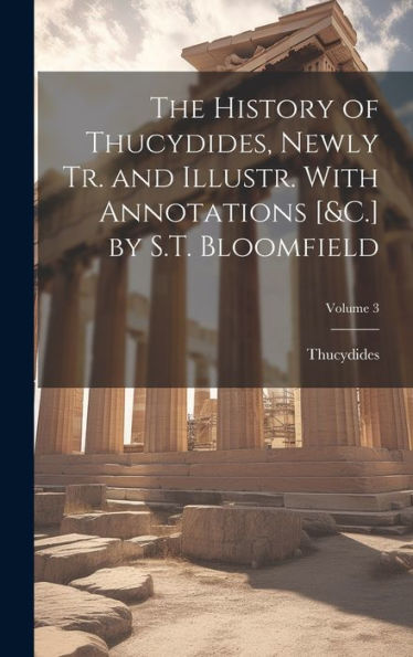The History Of Thucydides, Newly Tr. And Illustr. With Annotations [&C.] By S.T. Bloomfield; Volume 3