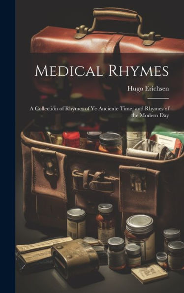 Medical Rhymes: A Collection Of Rhymes Of Ye Anciente Time, And Rhymes Of The Modern Day