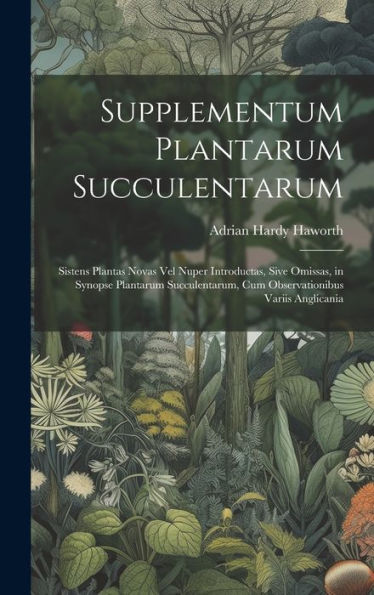 Supplementum Plantarum Succulentarum: Sistens Plantas Novas Vel Nuper Introductas, Sive Omissas, In Synopse Plantarum Succulentarum, Cum Observationibus Variis Anglicania