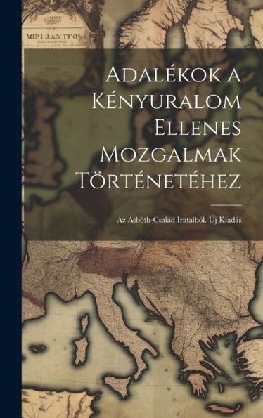 Adalékok A Kényuralom Ellenes Mozgalmak Történetéhez: Az Asbóth-Család Irataiból. Új Kiadás (Hungarian Edition)