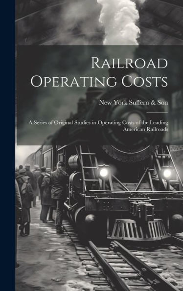Railroad Operating Costs: A Series Of Original Studies In Operating Costs Of The Leading American Railroads
