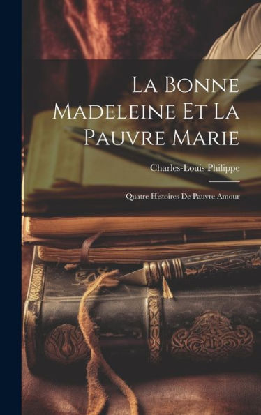 La Bonne Madeleine Et La Pauvre Marie: Quatre Histoires De Pauvre Amour (French Edition)