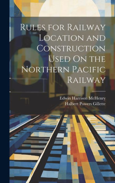 Rules For Railway Location And Construction Used On The Northern Pacific Railway