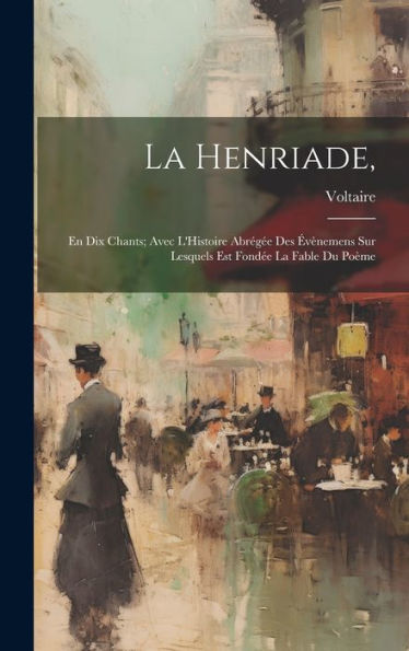 La Henriade,: En Dix Chants; Avec L'Histoire Abrégée Des Évènemens Sur Lesquels Est Fondée La Fable Du Poème (French Edition) - 9781020654718