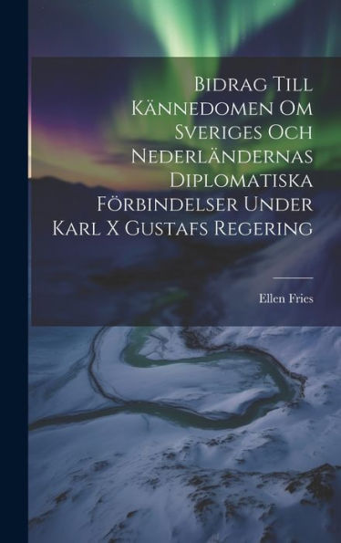 Bidrag Till Kännedomen Om Sveriges Och Nederländernas Diplomatiska Förbindelser Under Karl X Gustafs Regering (Swedish Edition)