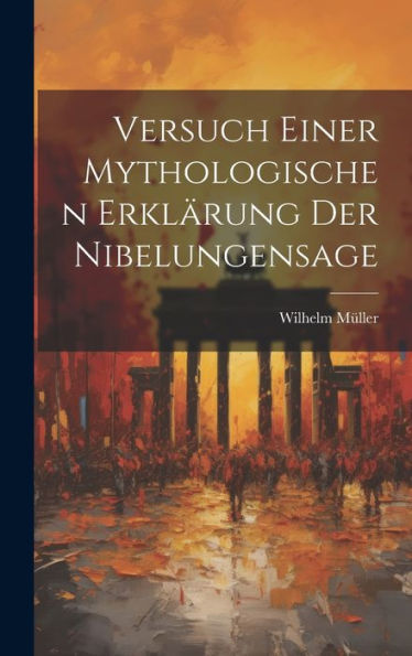 Versuch Einer Mythologischen Erklärung Der Nibelungensage (German Edition)