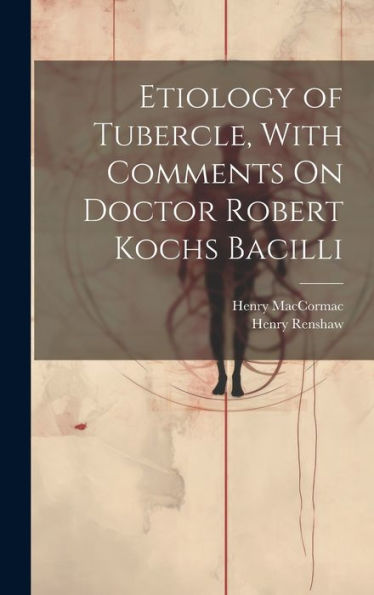 Etiology Of Tubercle, With Comments On Doctor Robert Kochs Bacilli
