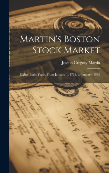 Martin's Boston Stock Market: Eighty-Eight Years, From January 1, 1798, To January, 1886