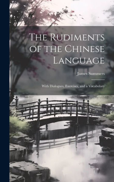 The Rudiments Of The Chinese Language: With Dialogues, Exercises, And A Vocabulary