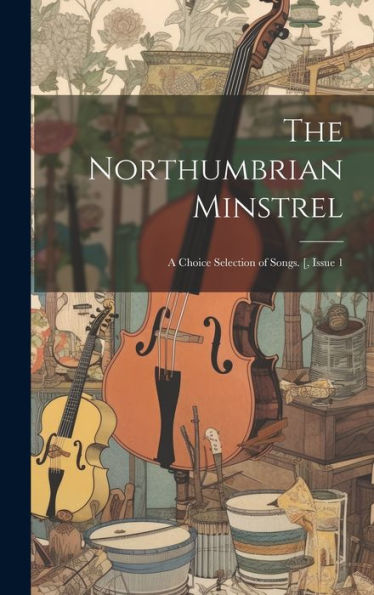 The Northumbrian Minstrel: A Choice Selection Of Songs. [, Issue 1