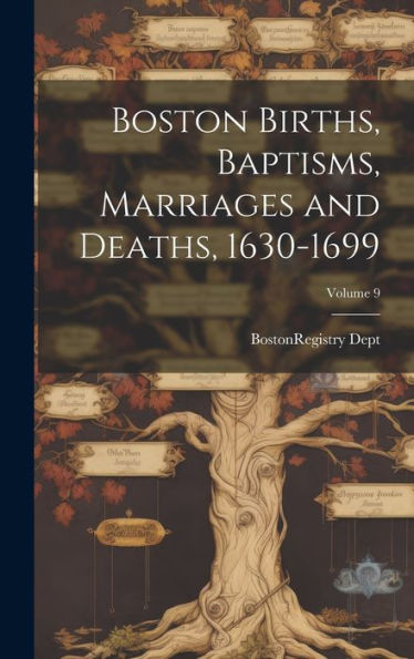 Boston Births, Baptisms, Marriages And Deaths, 1630-1699; Volume 9