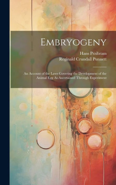 Embryogeny: An Account Of The Laws Govering The Development Of The Animal Egg As Ascertained Through Experiment