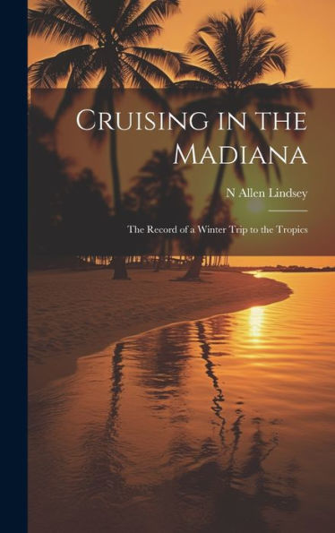 Cruising In The Madiana: The Record Of A Winter Trip To The Tropics