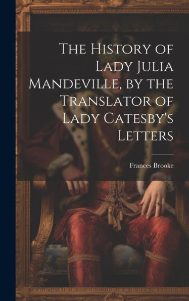 The History Of Lady Julia Mandeville, By The Translator Of Lady Catesby's Letters