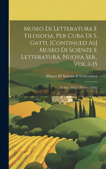 Museo Di Letteratura E Filosofia, Per Cura Di S. Gatti. [Continued As] Museo Di Scienze E Letteratura. Nuova Ser., Vol. 1-15; 3A Ser., Vol. 1-Nuova [4Th] (Italian Edition)