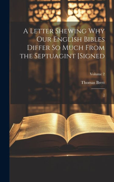 A Letter Shewing Why Our English Bibles Differ So Much From The Septuagint [Signed: .]; Volume 2